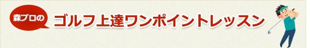 森プロのゴルフ上達ワンポイントレッスン